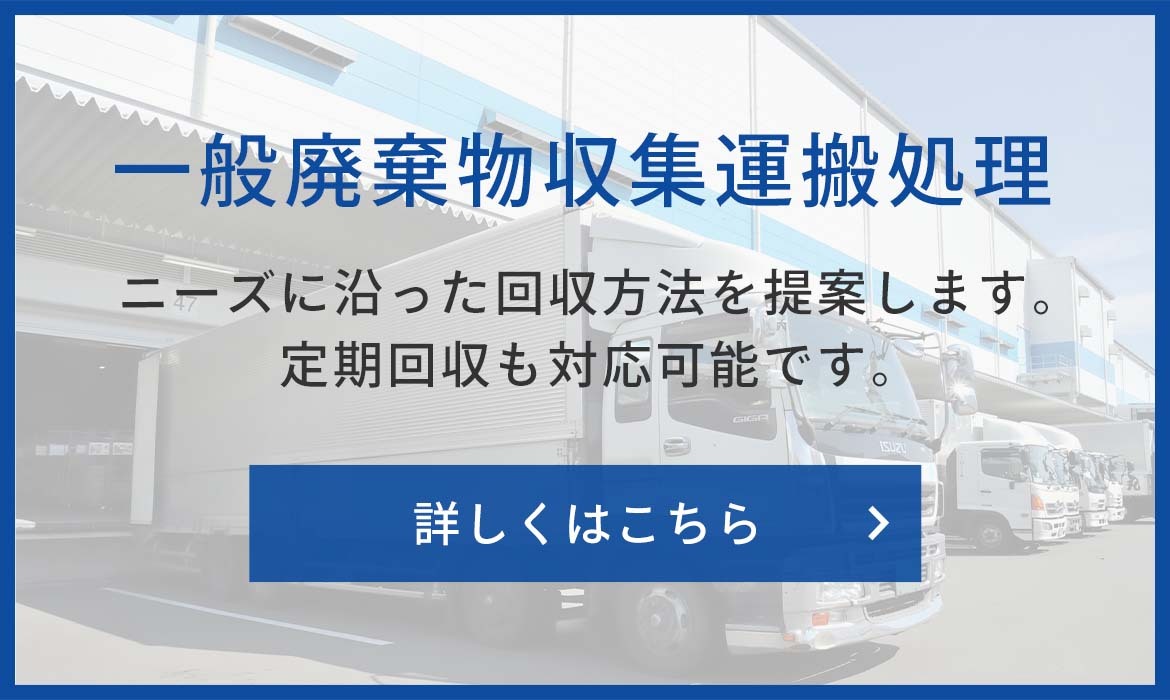 一般廃棄物収集運搬処理　ニーズに沿った回収方法を提案します。定期回収も対応可能です